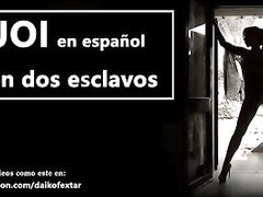 JOI IN SPANISH with two slaves. You will be one of them, get ready to ...
